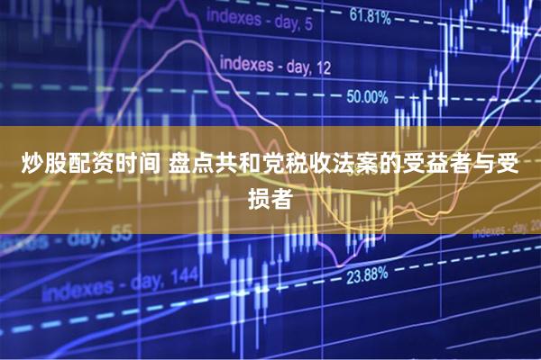 炒股配资时间 盘点共和党税收法案的受益者与受损者
