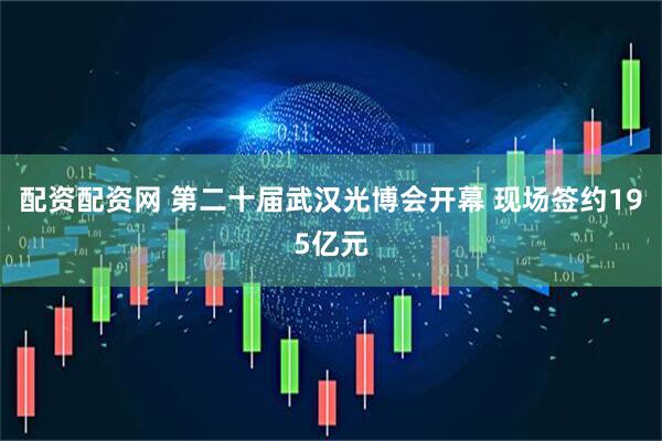 配资配资网 第二十届武汉光博会开幕 现场签约195亿元