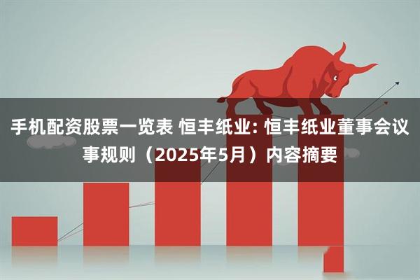 手机配资股票一览表 恒丰纸业: 恒丰纸业董事会议事规则（2025年5月）内容摘要