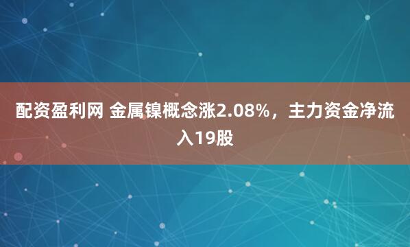 配资盈利网 金属镍概念涨2.08%，主力资金净流入19股