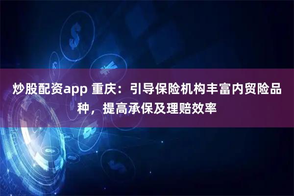 炒股配资app 重庆：引导保险机构丰富内贸险品种，提高承保及理赔效率